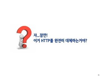 자...잠깐!
이거 HTTP를 완전히 대체하는거야?




                       45
 