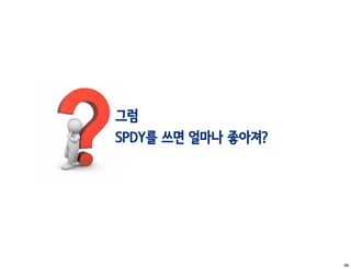 그럼
SPDY를 쓰면 얼마나 좋아져?




                    48
 