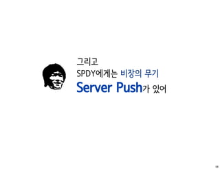 그리고
SPDY에게는 비장의 무기
Server Push가 있어




                  58
 