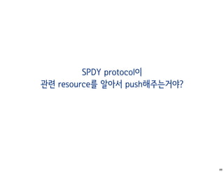SPDY protocol이
관련 resource를 알아서 push해주는거야?




                              66
 