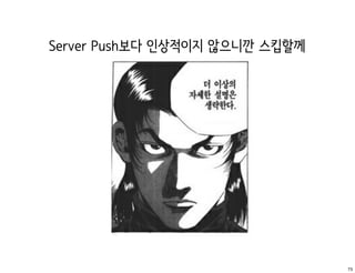 Server Push보다 인상적이지 않으니깐 스킵할께




                                73
 