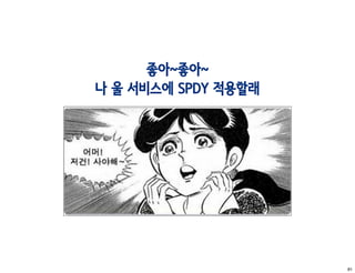 좋아~좋아~
나 울 서비스에 SPDY 적용할래




                     81
 