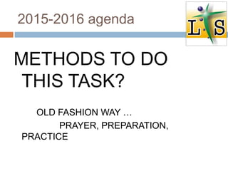 2015-2016 agenda
METHODS TO DO
THIS TASK?
OLD FASHION WAY …
PRAYER, PREPARATION,
PRACTICE
 