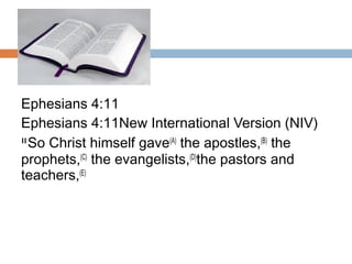 Ephesians 4:11
Ephesians 4:11New International Version (NIV)
11 
So Christ himself gave(A)
 the apostles,(B)
 the
prophets,(C)
 the evangelists,(D)
the pastors and
teachers,(E)
 