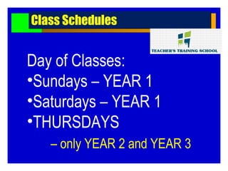 Day of Classes:
•Sundays – YEAR 1
•Saturdays – YEAR 1
•THURSDAYS
– only YEAR 2 and YEAR 3
Class SchedulesClass Schedules
 