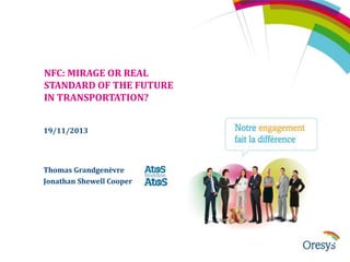 NFC: MIRAGE OR REAL
STANDARD OF THE FUTURE
IN TRANSPORTATION?
19/11/2013

Thomas Grandgenèvre
Jonathan Shewell Cooper

 