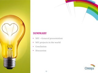 SUMMARY
• NFC – General presentation
• NFC projects in the world
• Conclusion
• Discussion

© ORESYS

13

 