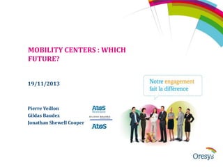 MOBILITY CENTERS : WHICH
FUTURE?
19/11/2013

Pierre Veillon
Gildas Baudez
Jonathan Shewell Cooper

 