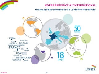 NOTRE PRÉSENCE À L’INTERNATIONAL
Oresys membre fondateur de Cordence Worldwide

© ORESYS

35

 