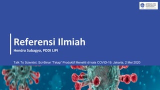 Referensi Ilmiah
Hendro Subagyo, PDDI LIPI
Talk To Scientist. Sci-Binar “Tetap” Produktif Meneliti di kala COVID-19. Jakarta, 2 Mei 2020
 