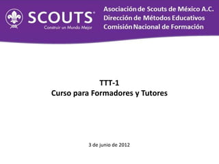 TTT-1
Curso para Formadores y Tutores




         3 de junio de 2012
 