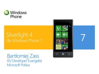 Silverlight 4dla Windows Phone 7 Bartłomiej Zass ISV Developer Evangelist Microsoft Polska 