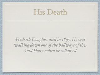 His Death


Fredrick Douglass died in 1895. He was
walking down one of the ha%ways of the
    Auld House when he co%apsed.
 