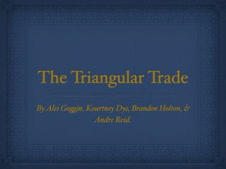 The Triangular Trade
By Alei Go!in, Kourtney Dye, Brandon Holton, &
                 Andre Reid.
 