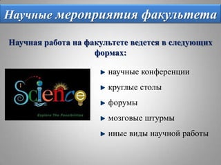 Научные мероприятия факультетаНаучная работа на факультете ведется в следующих формах: научные конференции круглые столыфорумымозговые штурмыиные виды научной работы