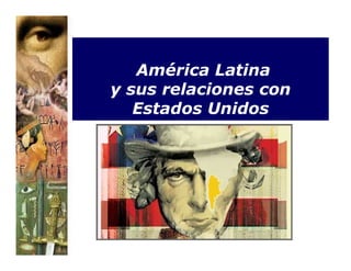América Latina
y sus relaciones con
   Estados Unidos
 