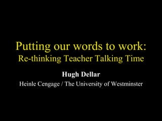 Putting our words to work: Re-thinking Teacher Talking Time Hugh Dellar Heinle Cengage / The University of Westminster 