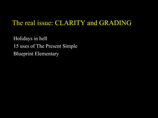 The real issue: CLARITY and GRADING
Holidays in hell
15 uses of The Present Simple
Blueprint Elementary
 