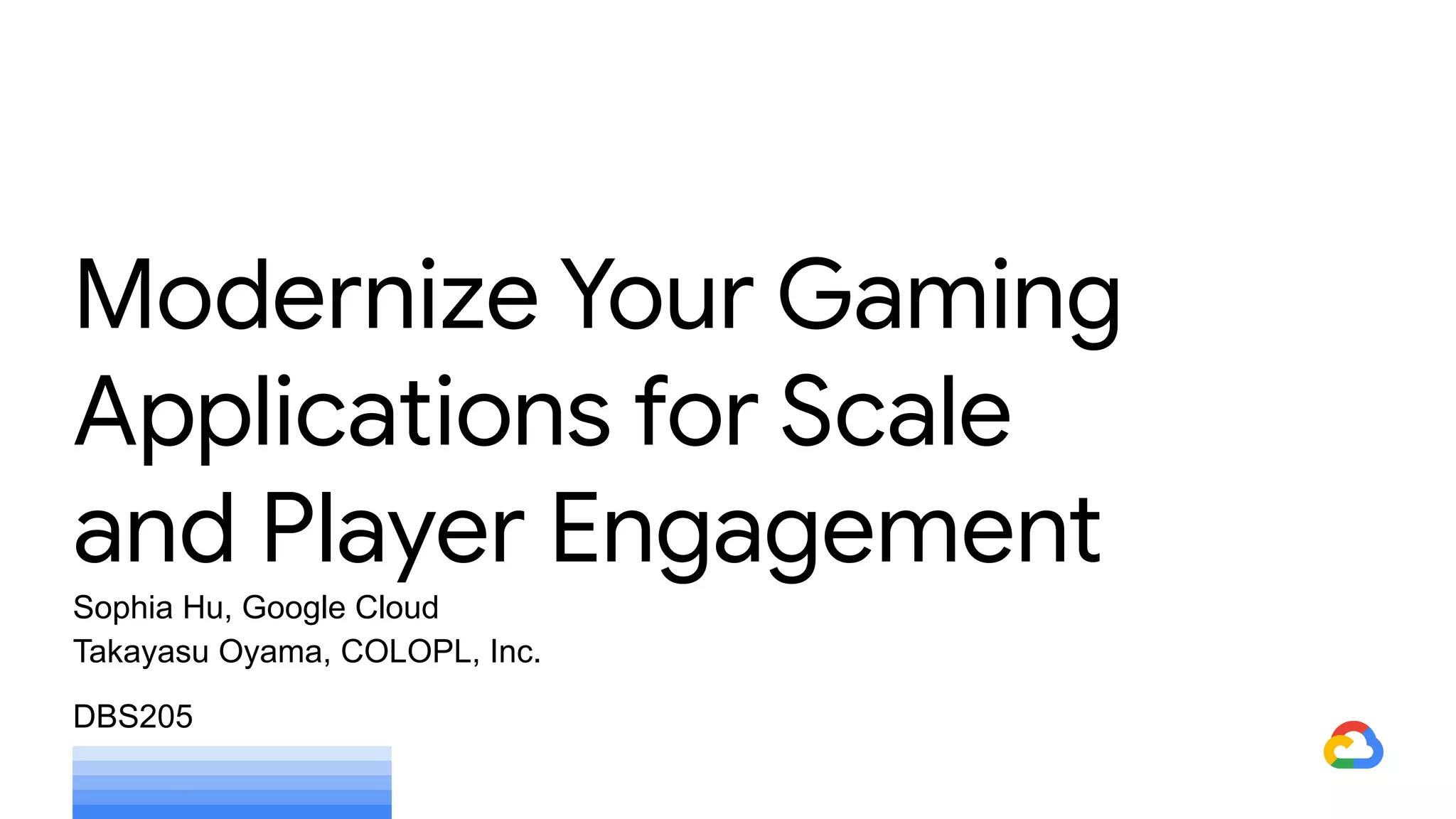 Sophia Hu, Google Cloud
Takayasu Oyama, COLOPL, Inc.
DBS205
Modernize Your Gaming
Applications for Scale
and Player Engagement
 