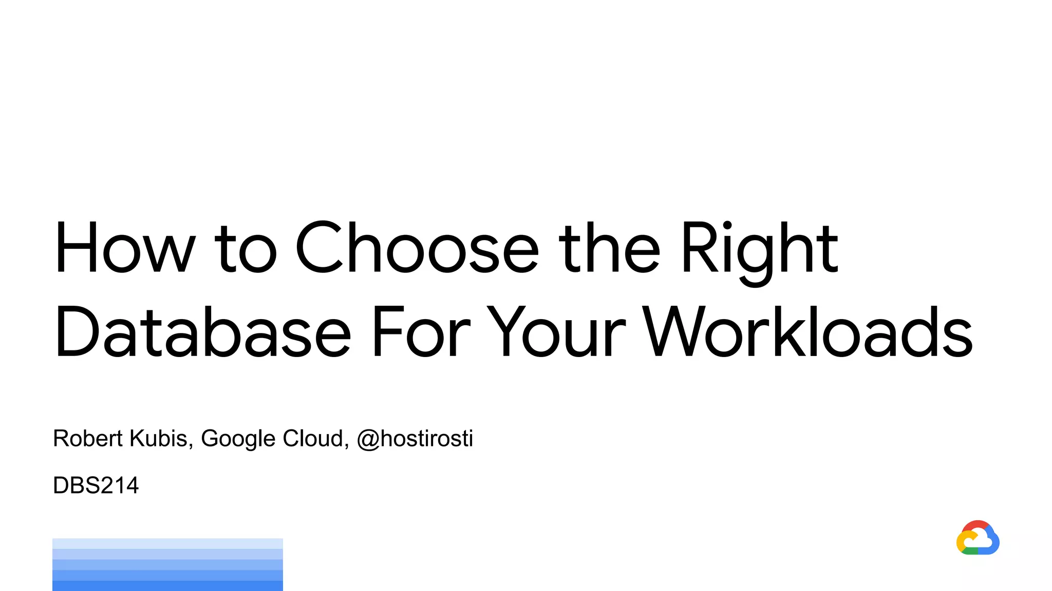 Robert Kubis, Google Cloud, @hostirosti
DBS214
How to Choose the Right
Database For Your Workloads
 