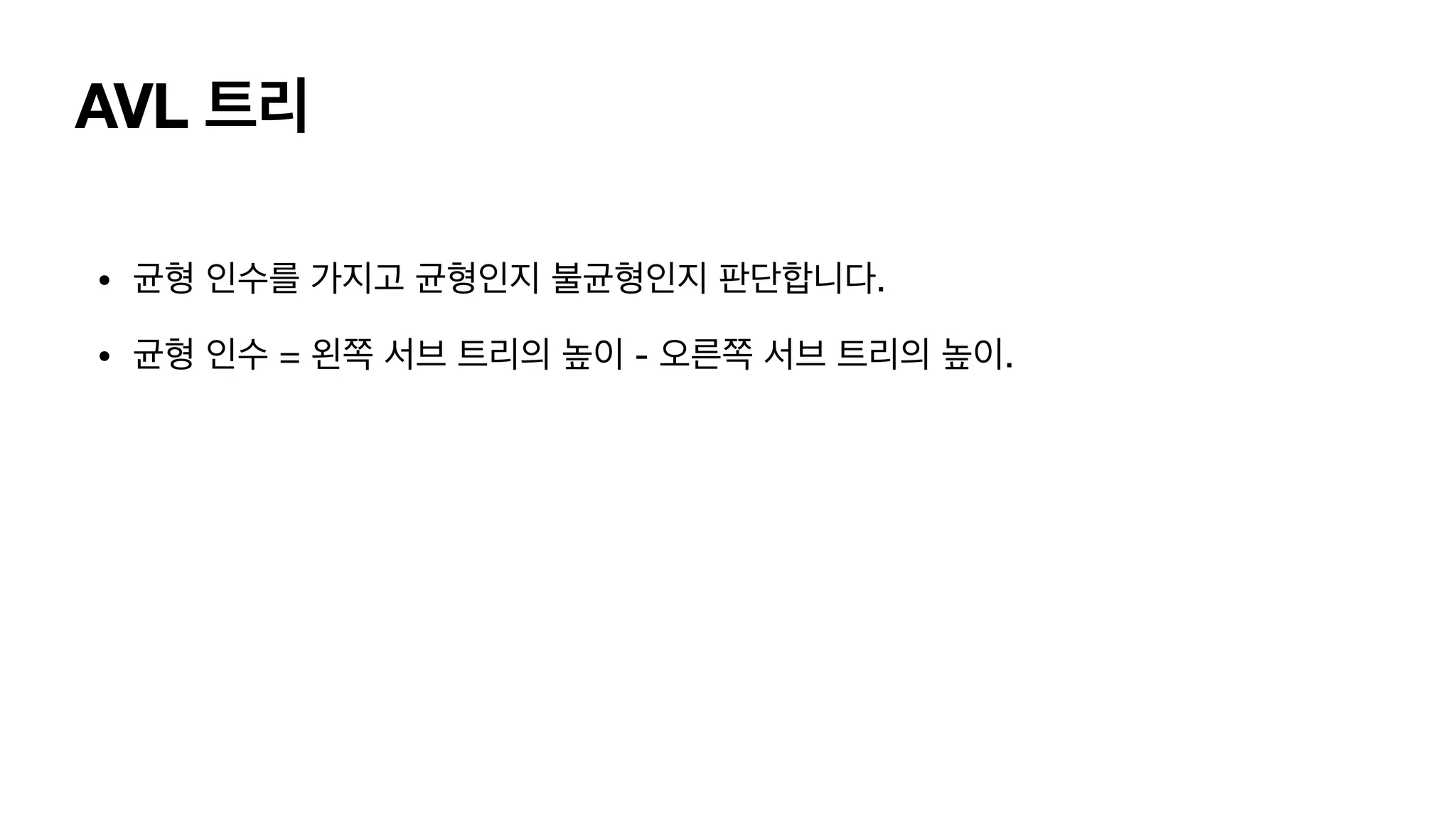 AVL 트리 • 균형 인수를 가지고 균형인지 불균형인지 판단합니다. • 균형 인수 = 왼쪽 서브 트리의 높이 - 오른쪽 서브 트리의 높이. 