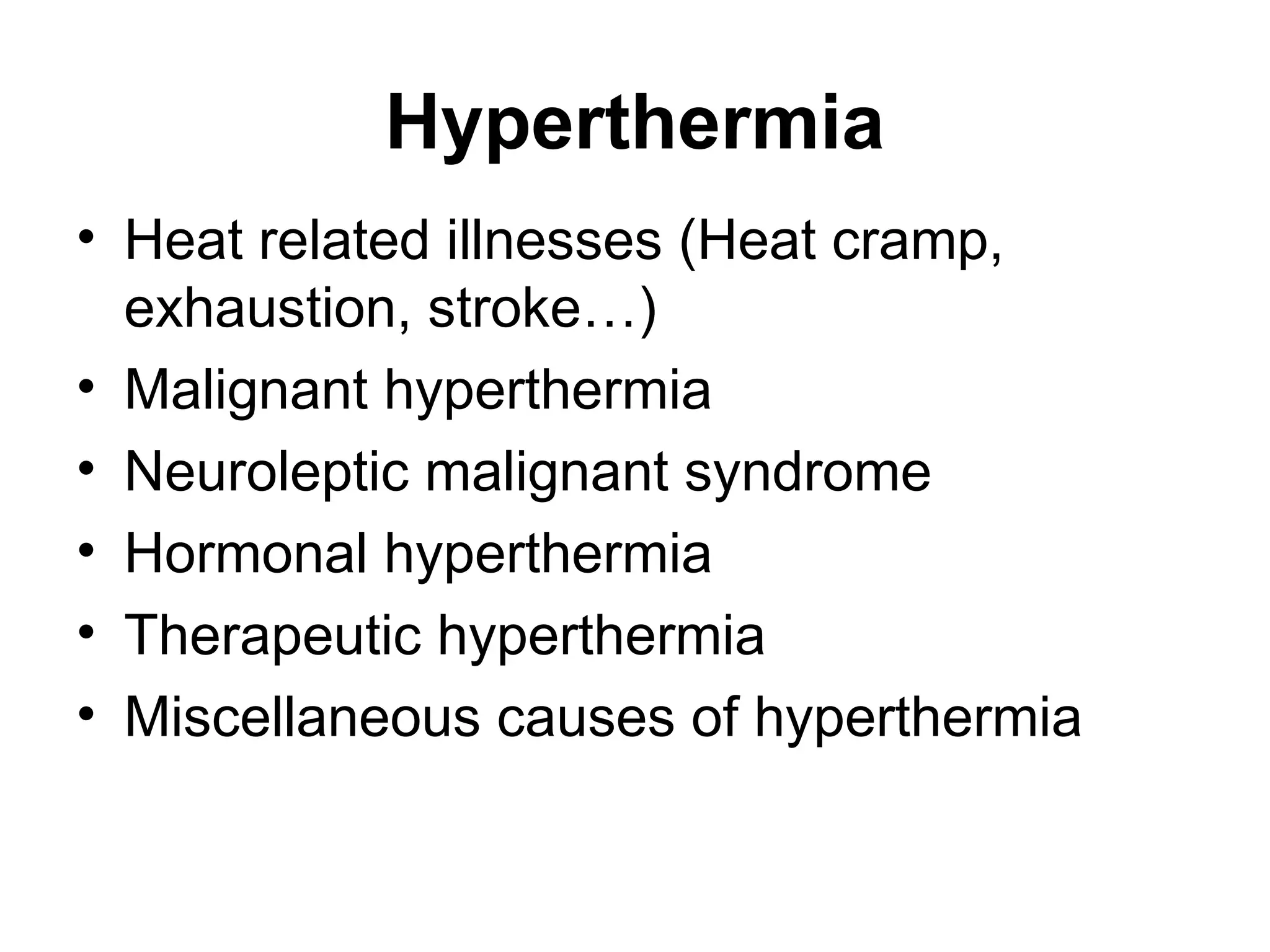 Hyperthermia
• Heat related illnesses (Heat cramp,
exhaustion, stroke…)
• Malignant hyperthermia
• Neuroleptic malignant syndrome
• Hormonal hyperthermia
• Therapeutic hyperthermia
• Miscellaneous causes of hyperthermia
 