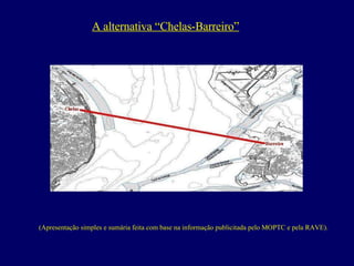 A alternativa “Chelas-Barreiro” (Apresentação simples e sumária feita com base na informação publicitada pelo MOPTC e pela RAVE). 