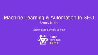 Machine Learning & Automation In SEO
Britney Muller
Senior Data Scientist @ Moz
 