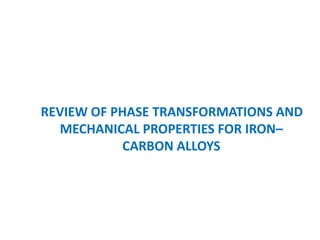 REVIEW OF PHASE TRANSFORMATIONS AND
MECHANICAL PROPERTIES FOR IRON–
CARBON ALLOYS
 