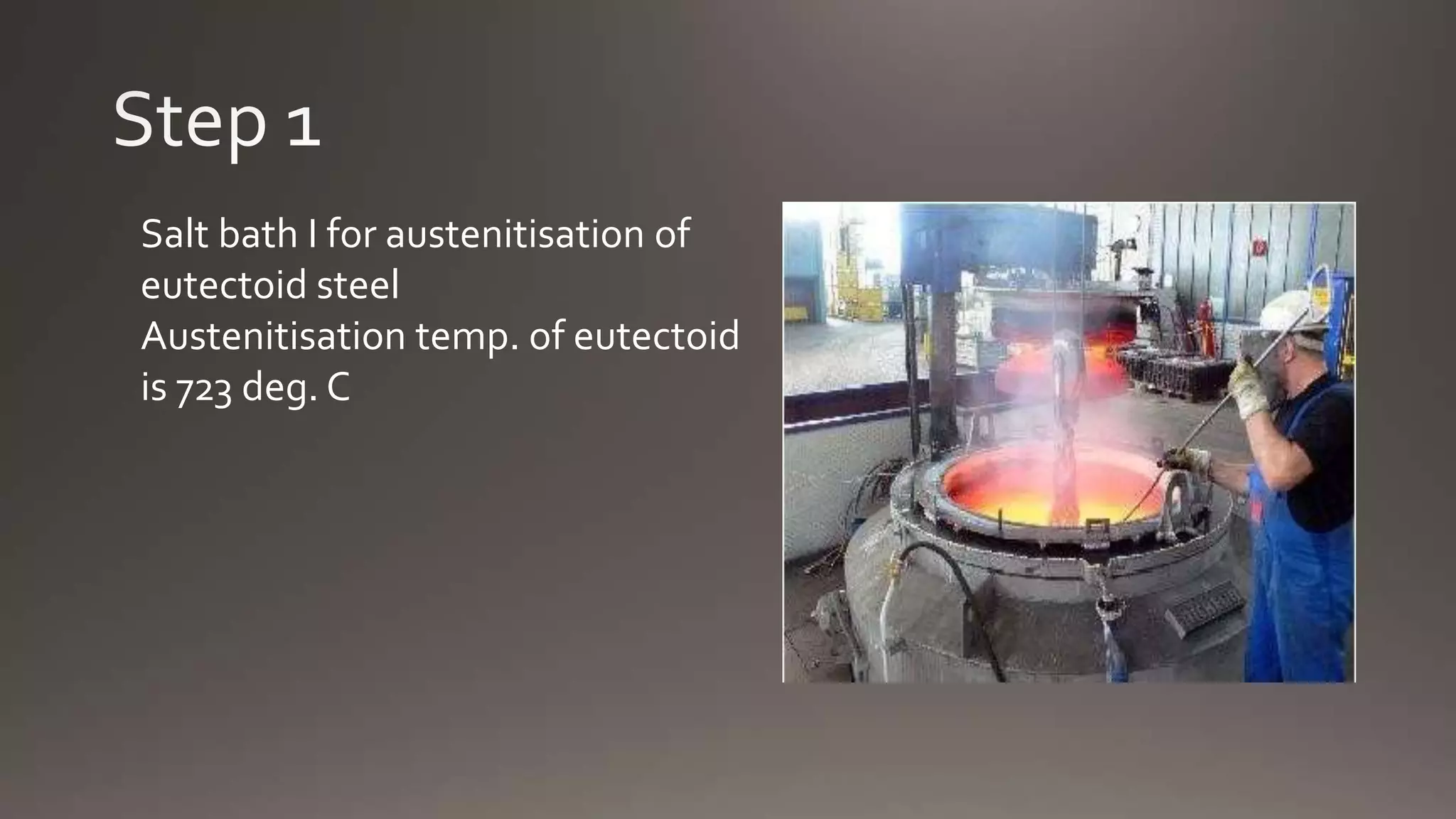 Salt bath I for austenitisation of
eutectoid steel
Austenitisation temp. of eutectoid
is 723 deg. C
 