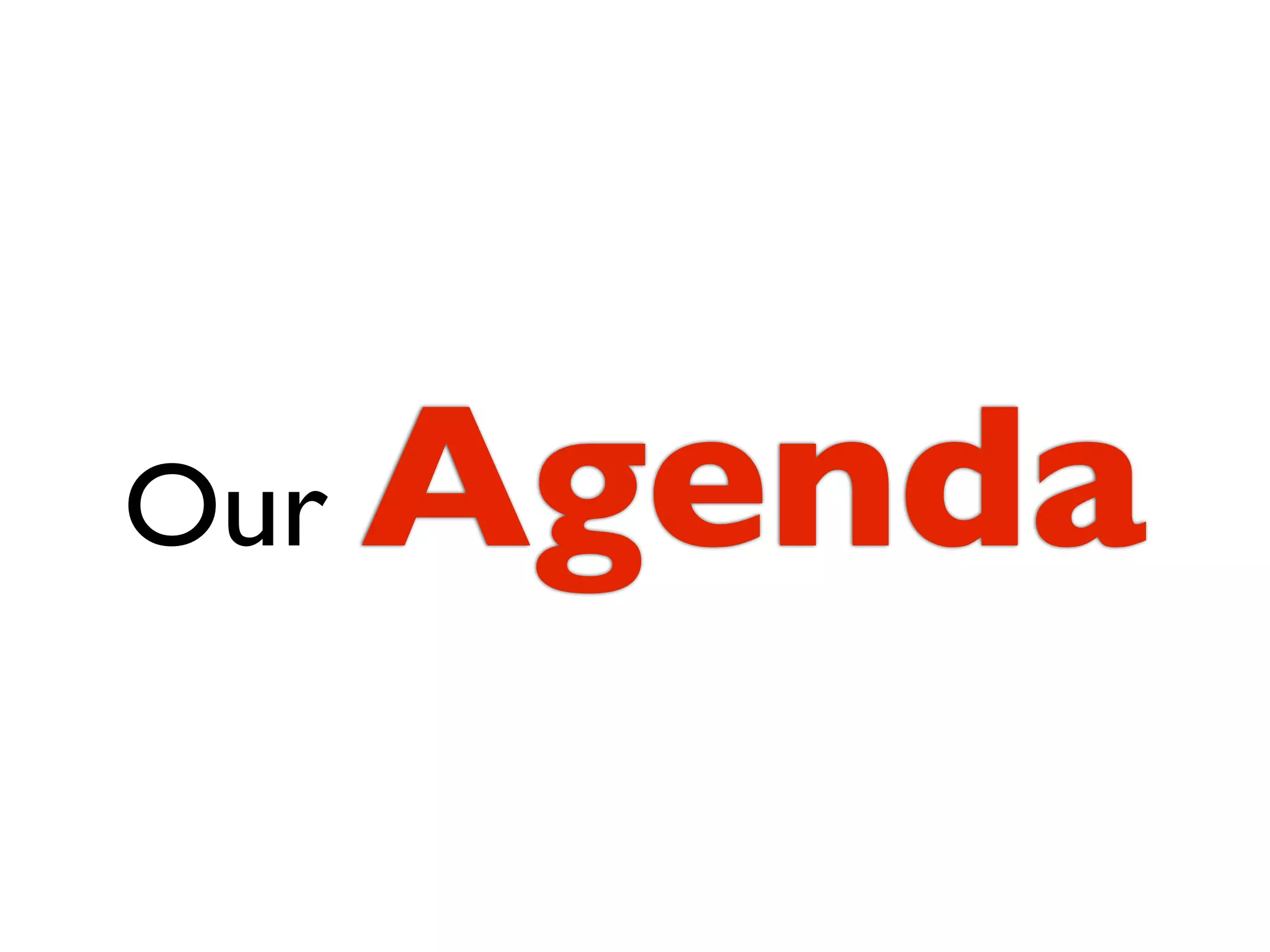 Our   Agenda
 