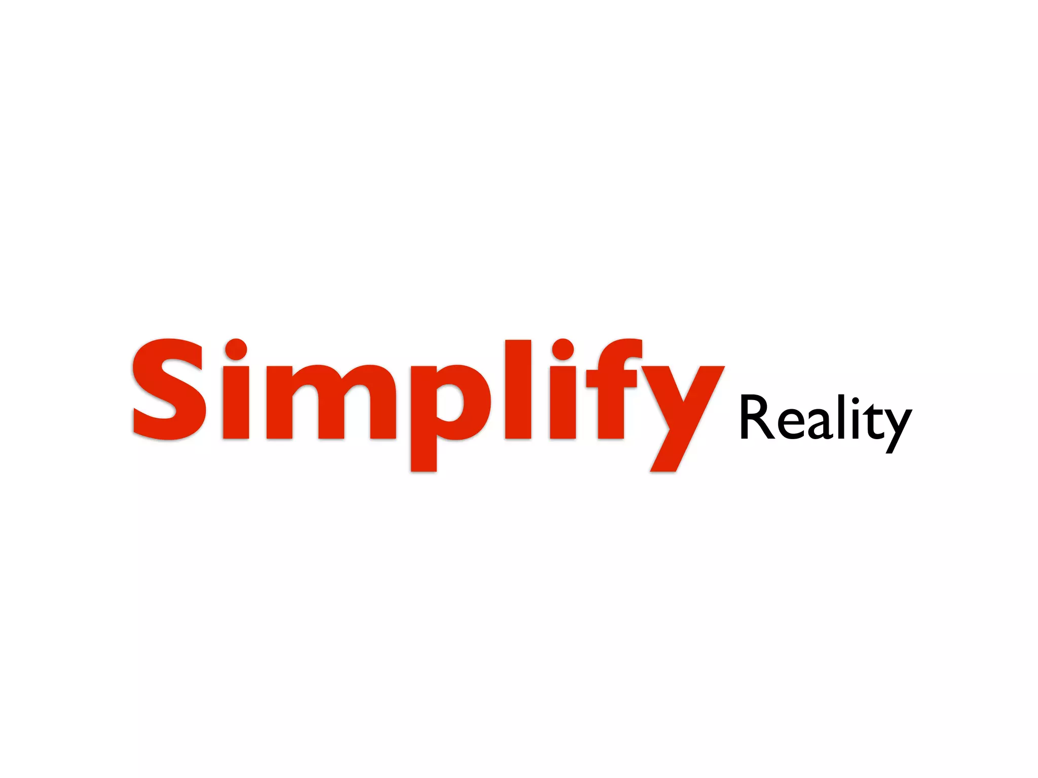 Simplify Reality
 
