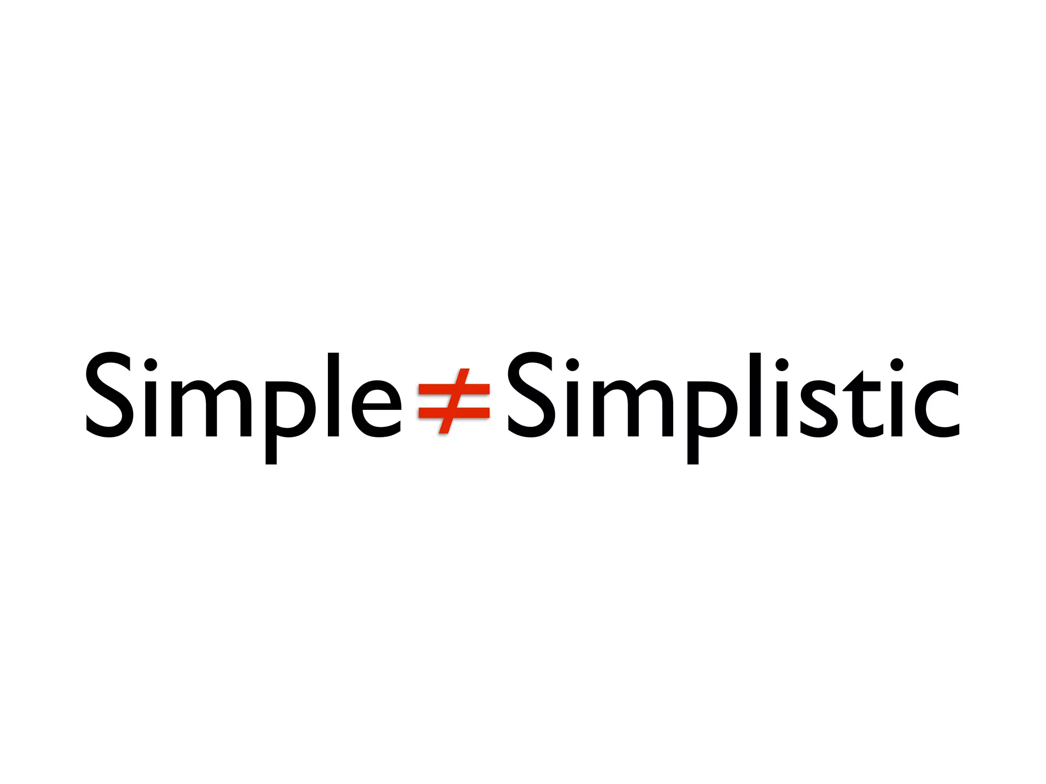 Simple≠Simplistic
 