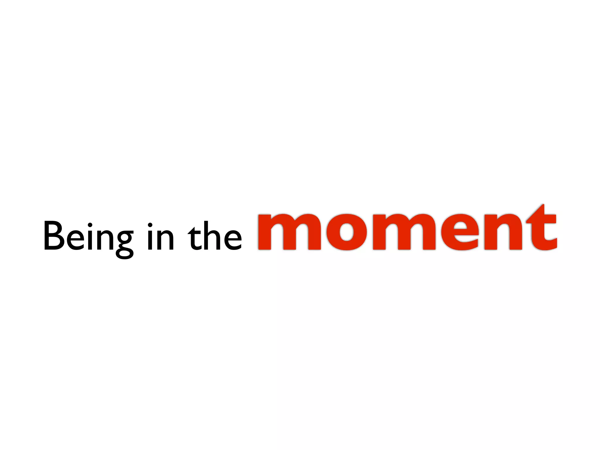 Being in the   moment
 