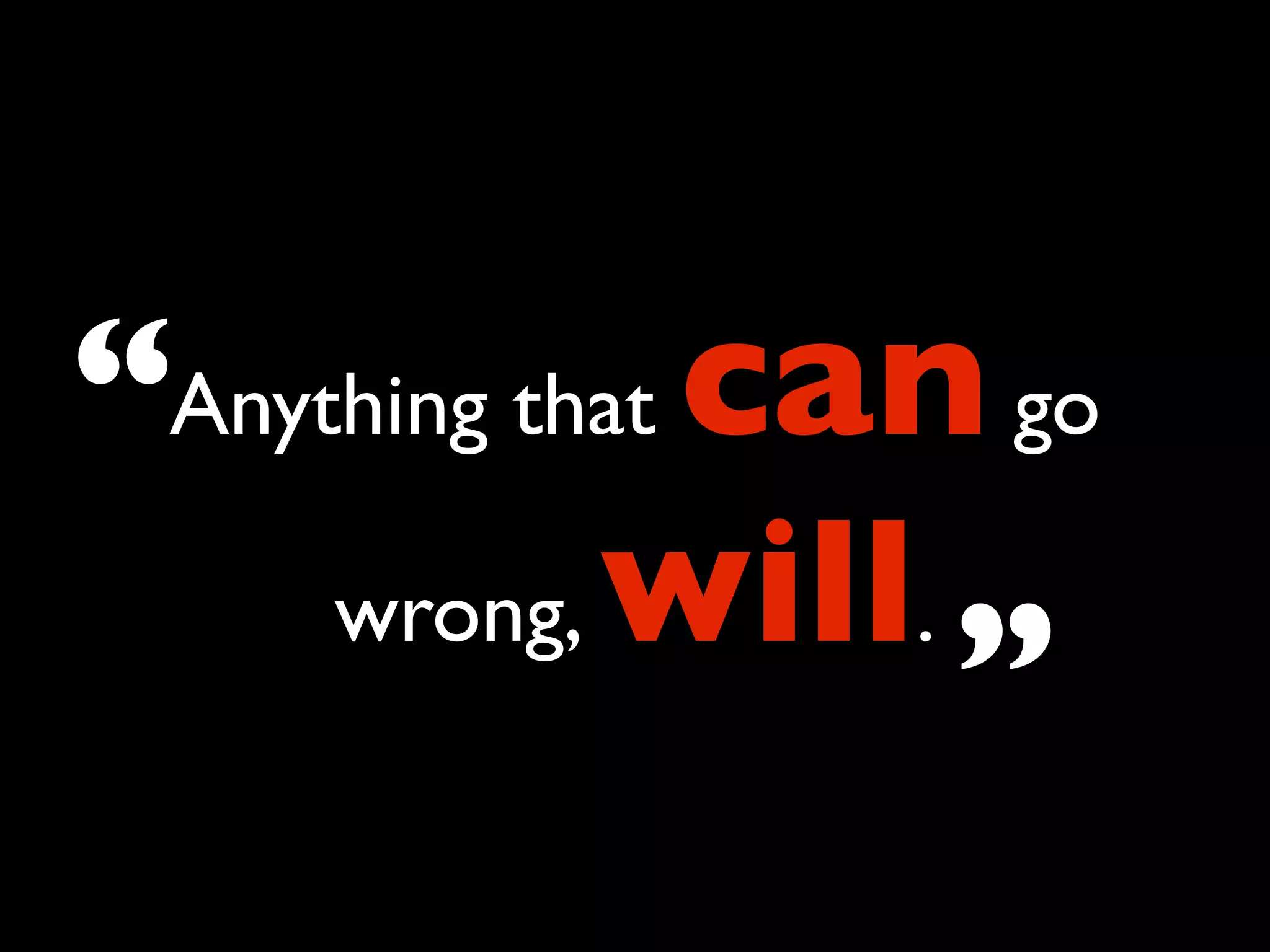 “Anything that can go
     wrong, will.
                  ”
 
