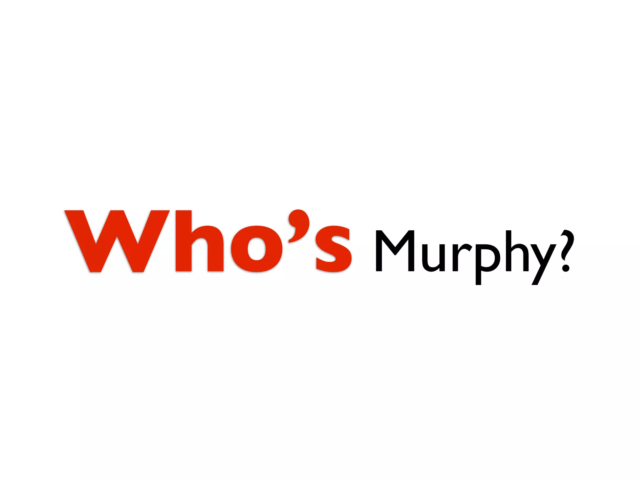 Who’s Murphy?
 