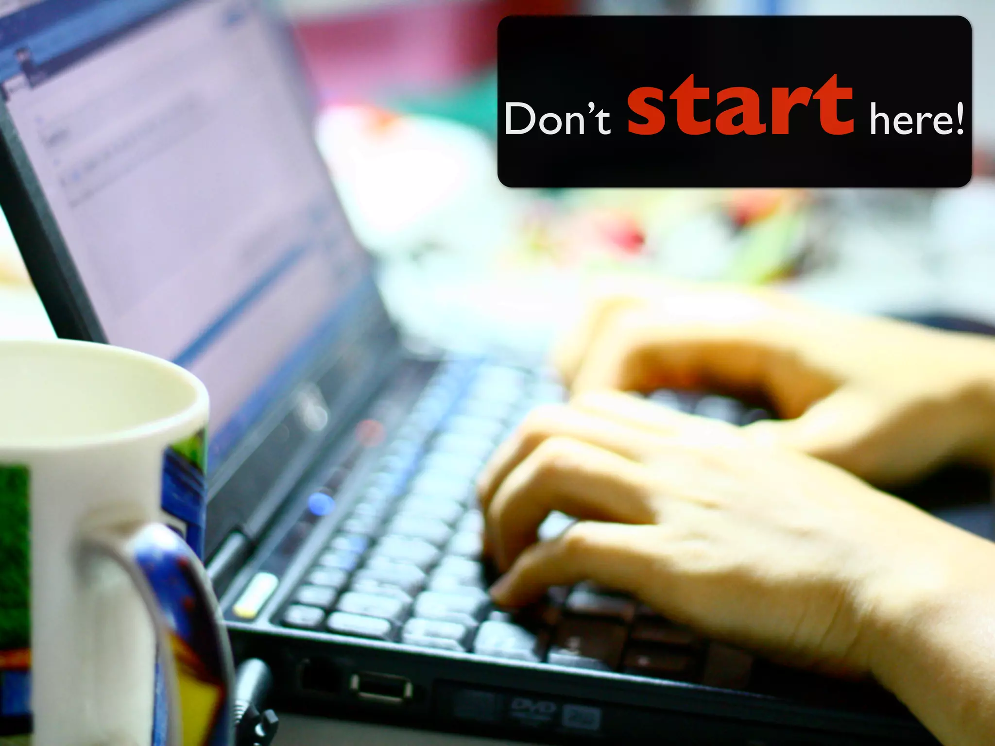 Don’t   start here!
 