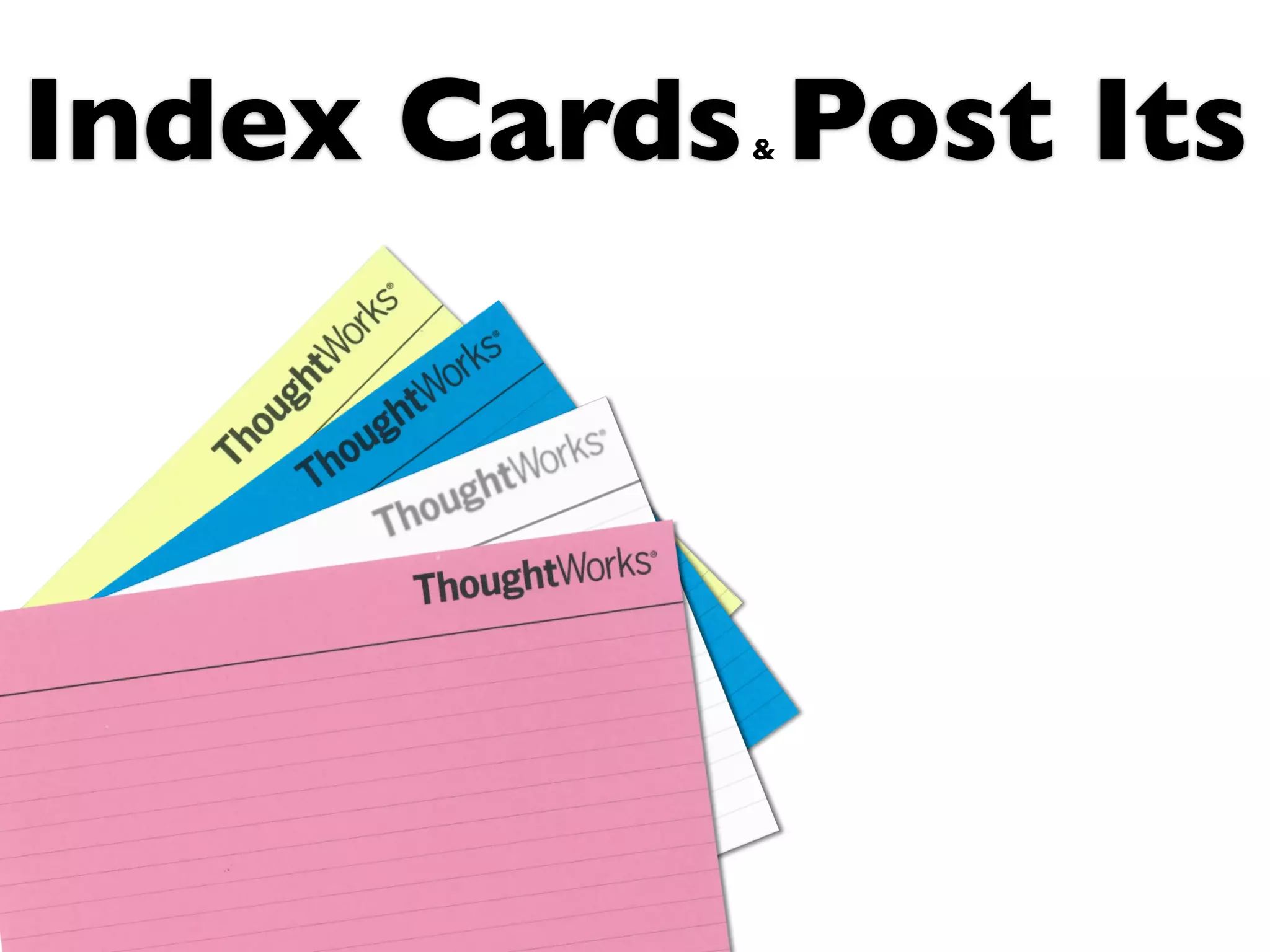 Index Cards Post Its
           &
 
