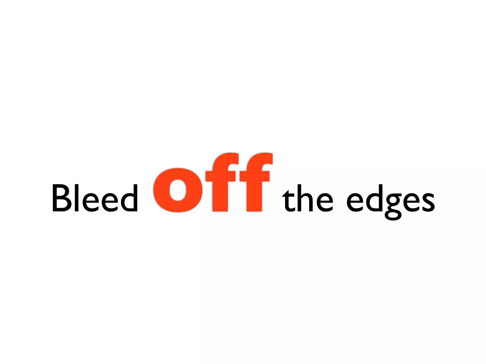 Bleed   off the edges
 