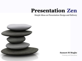 Presentation Zen
 Simple Ideas on Presentation Design and Delivery




                             Sumeet M Moghe
                               Training and Education
 