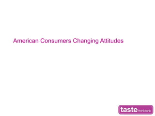 American Consumers Changing Attitudes Xanthie Drankus +1.415.260.2639 xanthie@tastegurus.com 