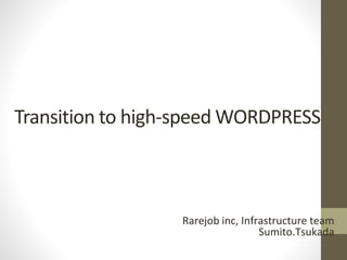 Transition to high-speed WORDPRESS
Rarejob inc, Infrastructure team
Sumito.Tsukada
 