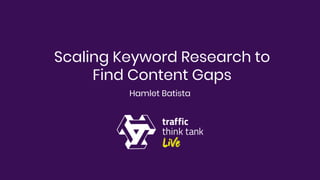 Scaling Keyword Research to
Find Content Gaps
Hamlet Batista
 