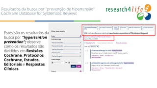 Resultados da busca por "prevenção de hipertensão"
Cochrane Database for Systematic Reviews
Estes são os resultados da
busca por “hypertention
prevention"; observe
como os resultados são
divididos em Revisões
Cochrane, Protocolos
Cochrane, Estudos,
Editoriais e Respostas
Clínicas.
 