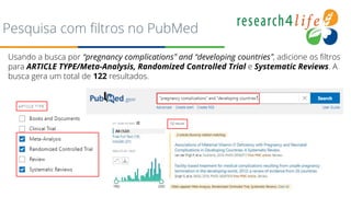 Pesquisa com filtros no PubMed
Usando a busca por “pregnancy complications” and “developing countries”, adicione os filtros
para ARTICLE TYPE/Meta-Analysis, Randomized Controlled Trial e Systematic Reviews. A
busca gera um total de 122 resultados.
 