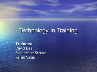 Technology in Training Trainers:   David Lisa Scherelene Schatz Karen Vaias 