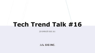 Tech Trend Talk #16
2019年6月19日（水）
 