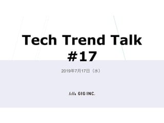 Tech Trend Talk
#17
2019年7月17日（水）
 