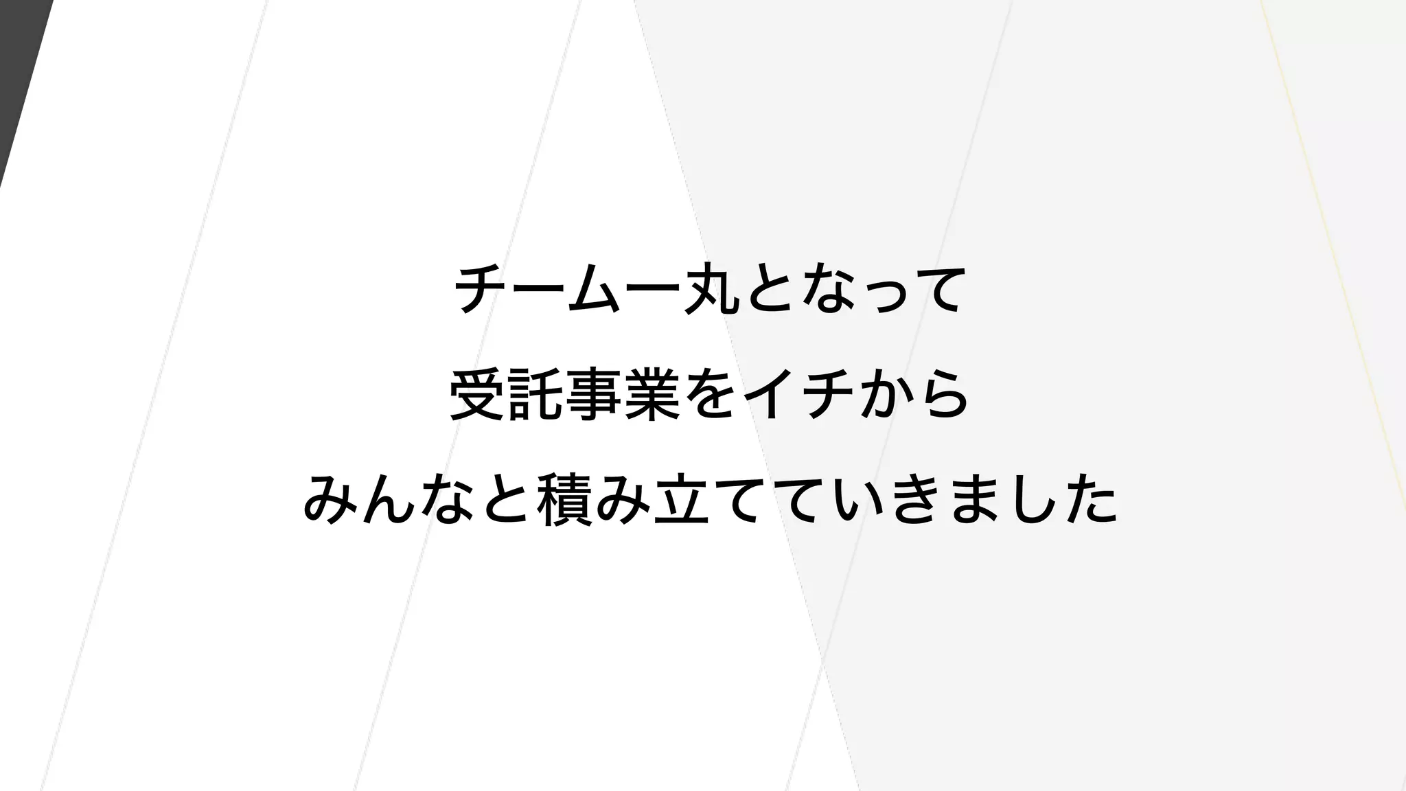 チーム一丸となって
受託事業をイチから
みんなと積み立てていきました
 