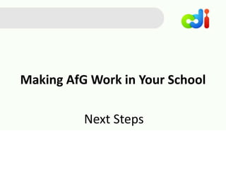 Making AfG Work in Your School
Next Steps
 